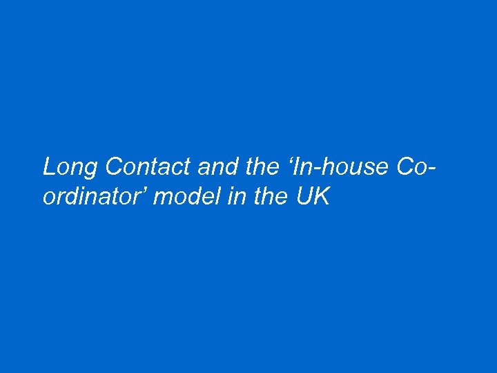 Long Contact and the ‘In-house Coordinator’ model in the UK 