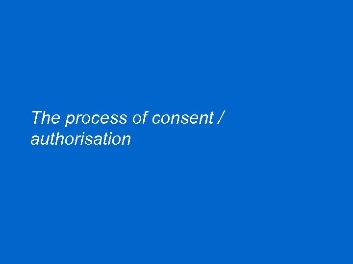 The process of consent / authorisation 