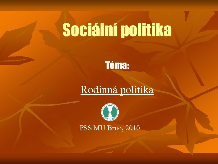 Sociální politika Téma: Rodinná politika FSS MU Brno, 2010 