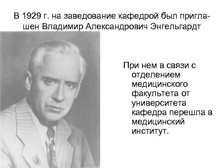 В 1929 г. на заведование кафедрой был приглашен Владимир Александрович Энгельгардт При нем в