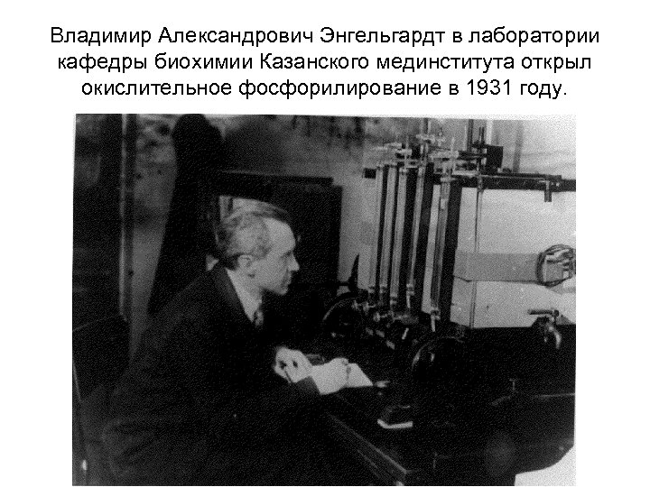 Владимир Александрович Энгельгардт в лаборатории кафедры биохимии Казанского мединститута открыл окислительное фосфорилирование в 1931