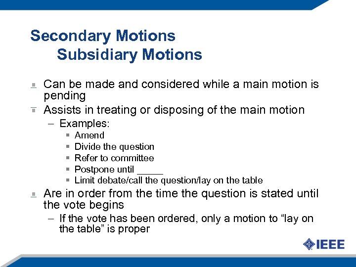 Secondary Motions Subsidiary Motions Can be made and considered while a main motion is