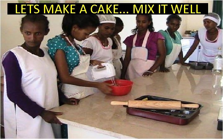 LETS MAKE A CAKE. . . MIX IT WELL 