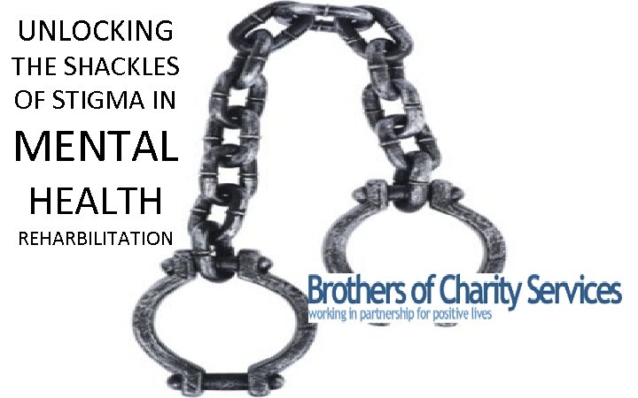 UNLOCKING THE SHACKLES OF STIGMA IN MENTAL HEALTH REHARBILITATION 