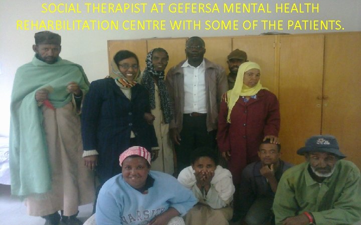 SOCIAL THERAPIST AT GEFERSA MENTAL HEALTH REHARBILITATION CENTRE WITH SOME OF THE PATIENTS. 