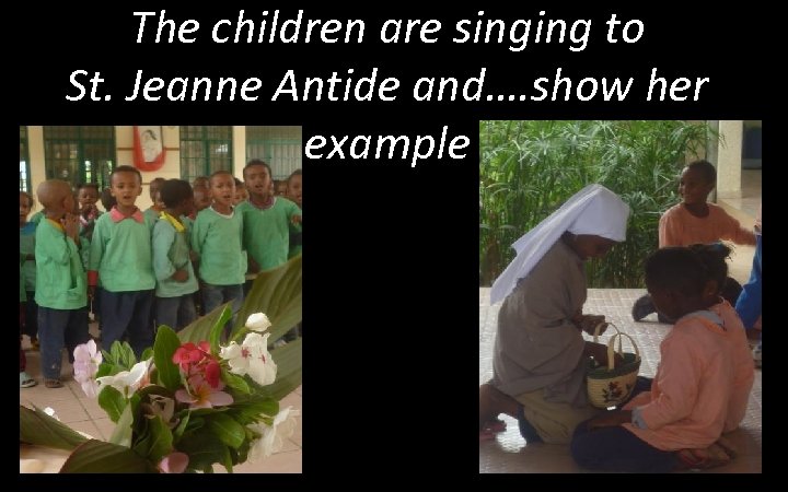 The children are singing to St. Jeanne Antide and…. show her example 