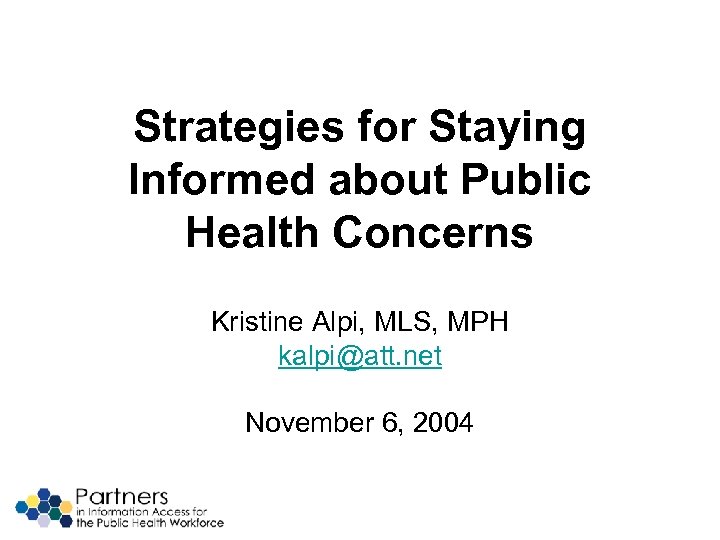 Strategies for Staying Informed about Public Health Concerns Kristine Alpi, MLS, MPH kalpi@att. net