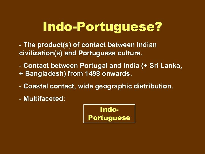 Indo-Portuguese? - The product(s) of contact between Indian civilization(s) and Portuguese culture. - Contact