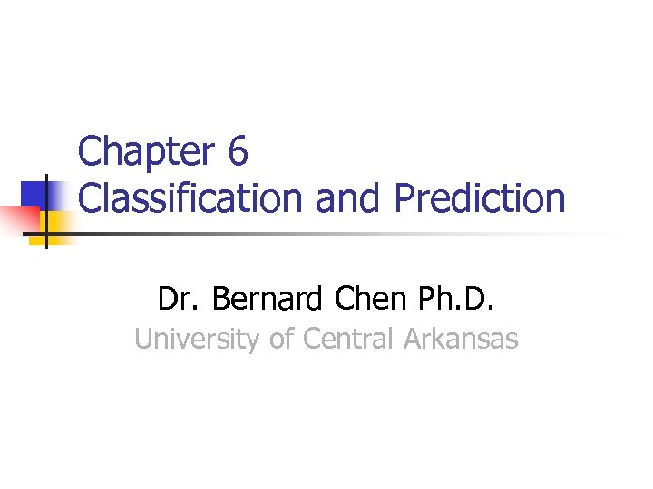 Chapter 6 Classification and Prediction Dr. Bernard Chen Ph. D. University of Central Arkansas