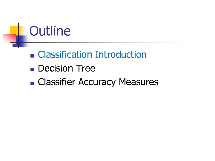 Outline n n n Classification Introduction Decision Tree Classifier Accuracy Measures 