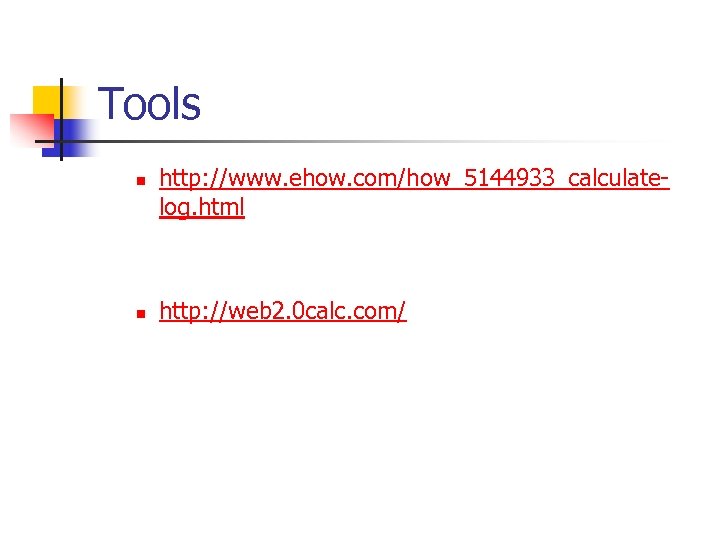 Tools n n http: //www. ehow. com/how_5144933_calculatelog. html http: //web 2. 0 calc. com/