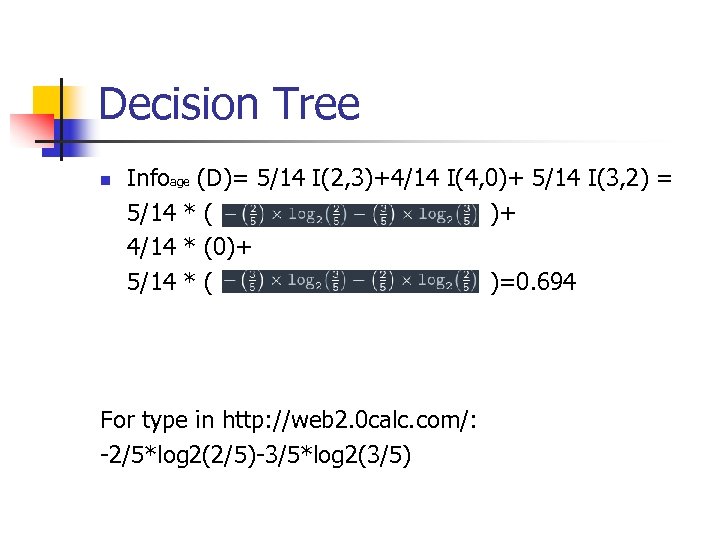 Decision Tree n Infoage (D)= 5/14 I(2, 3)+4/14 I(4, 0)+ 5/14 I(3, 2) =