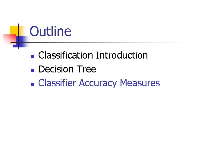 Outline n n n Classification Introduction Decision Tree Classifier Accuracy Measures 