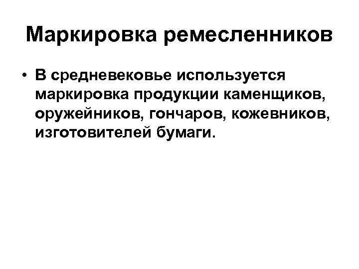 Маркировка ремесленников • В средневековье используется маркировка продукции каменщиков, оружейников, гончаров, кожевников, изготовителей бумаги.