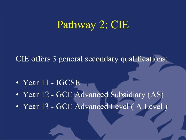 Pathway 2: CIE offers 3 general secondary qualifications: • Year 11 - IGCSE •