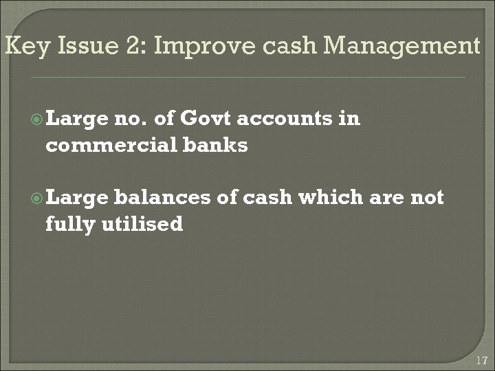 Key Issue 2: Improve cash Management Large no. of Govt accounts in commercial banks