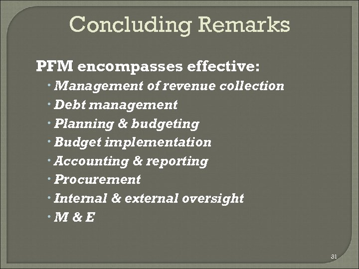 Concluding Remarks PFM encompasses effective: Management of revenue collection Debt management Planning & budgeting