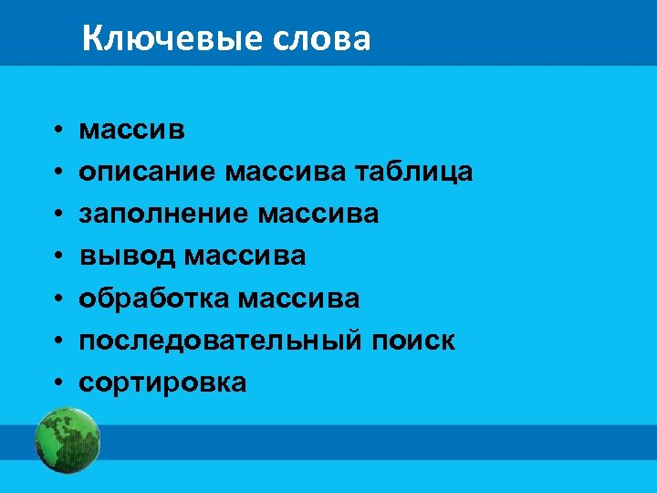 Ключевые слова • • массив описание массива таблица заполнение массива вывод массива обработка массива