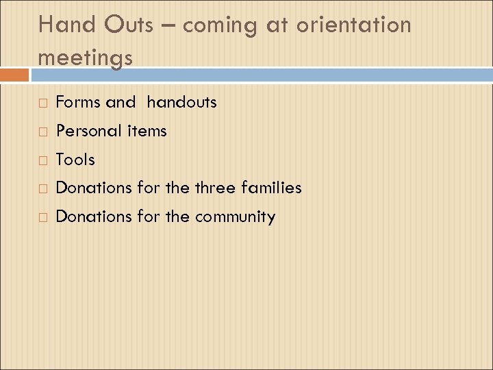 Hand Outs – coming at orientation meetings Forms and handouts Personal items Tools Donations
