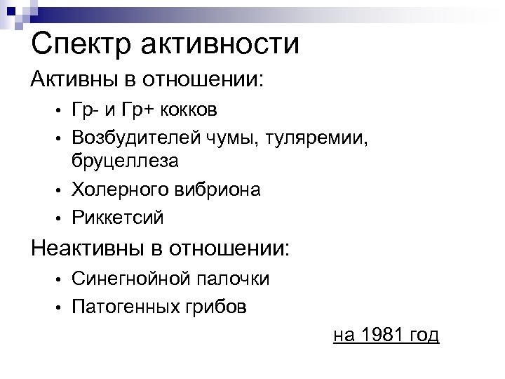 Спектр активности Активны в отношении: Гр- и Гр+ кокков • Возбудителей чумы, туляремии, бруцеллеза