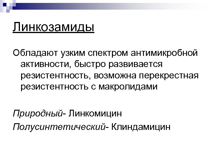 Линкозамиды Обладают узким спектром антимикробной активности, быстро развивается резистентность, возможна перекрестная резистентность с макролидами