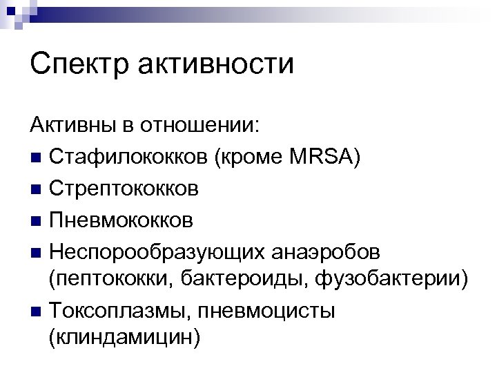 Спектр активности Активны в отношении: n Стафилококков (кроме MRSA) n Стрептококков n Пневмококков n