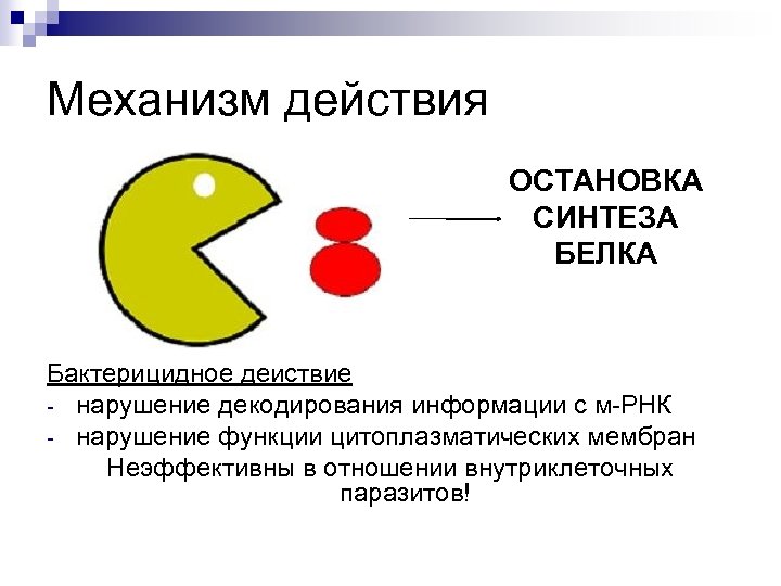 Механизм действия ОСТАНОВКА СИНТЕЗА БЕЛКА Бактерицидное действие - нарушение декодирования информации с м-РНК -