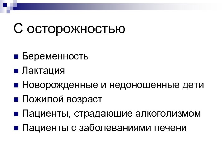 С осторожностью Беременность n Лактация n Новорожденные и недоношенные дети n Пожилой возраст n