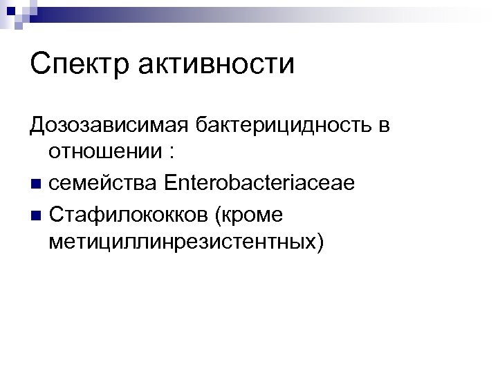 Спектр активности Дозозависимая бактерицидность в отношении : n семейства Enterobacteriaceae n Стафилококков (кроме метициллинрезистентных)