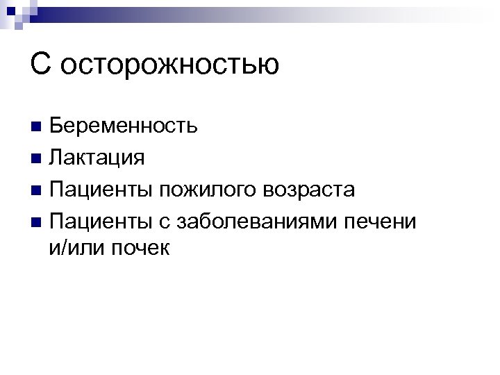 С осторожностью Беременность n Лактация n Пациенты пожилого возраста n Пациенты с заболеваниями печени