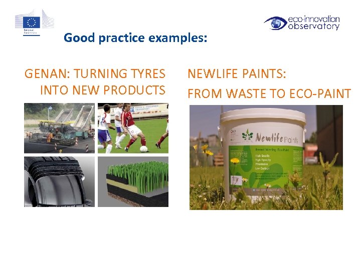 Good practice examples: GENAN: TURNING TYRES INTO NEW PRODUCTS NEWLIFE PAINTS: FROM WASTE TO