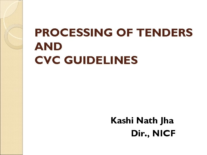 PROCESSING OF TENDERS AND CVC GUIDELINES Kashi Nath Jha Dir. , NICF 