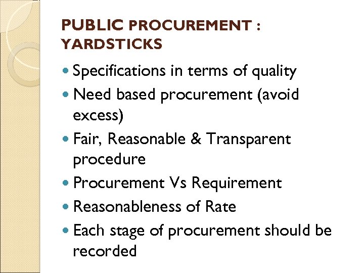 PUBLIC PROCUREMENT : YARDSTICKS Specifications in terms of quality Need based procurement (avoid excess)