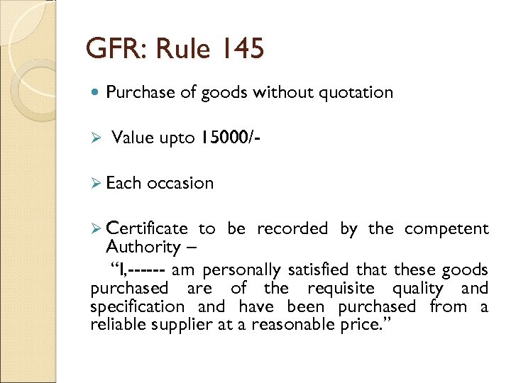 GFR: Rule 145 Ø Purchase of goods without quotation Value upto 15000/- Ø Each