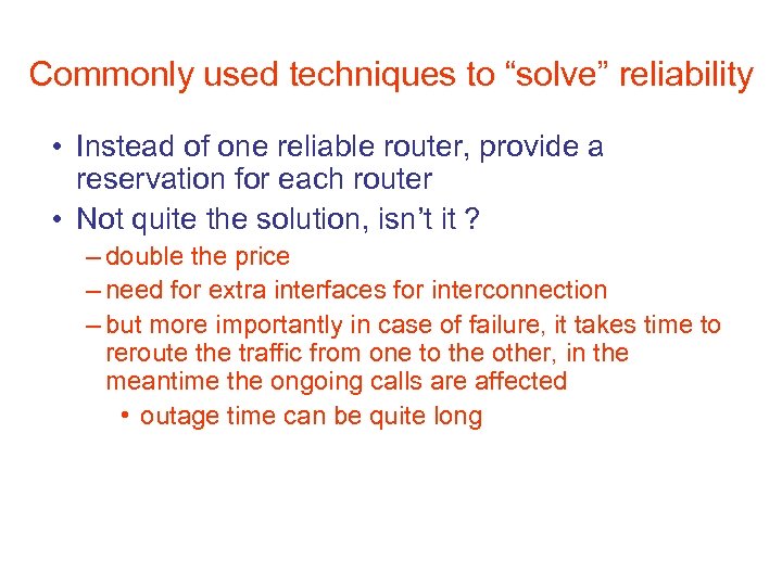 Commonly used techniques to “solve” reliability • Instead of one reliable router, provide a