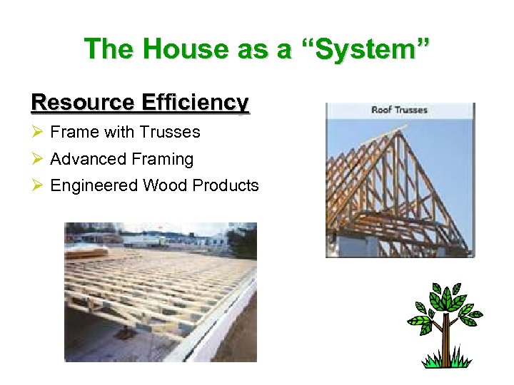 The House as a “System” Resource Efficiency Ø Frame with Trusses Ø Advanced Framing