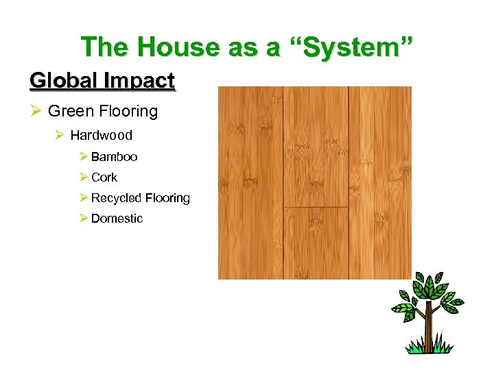 The House as a “System” Global Impact Ø Green Flooring Ø Hardwood Ø Bamboo