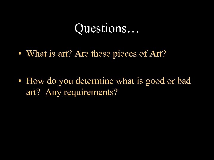 Questions… • What is art? Are these pieces of Art? • How do you