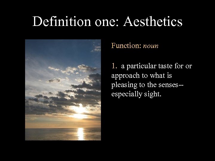 Definition one: Aesthetics Function: noun 1. a particular taste for or approach to what