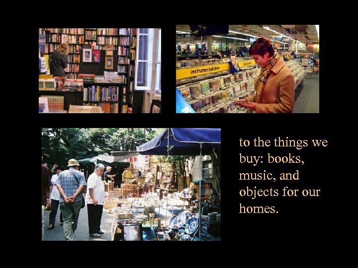 to the things we buy: books, music, and objects for our homes. 