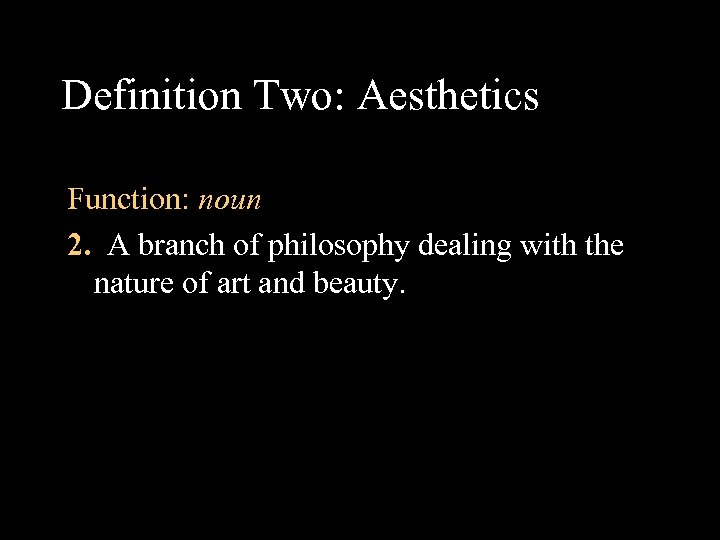 Definition Two: Aesthetics Function: noun 2. A branch of philosophy dealing with the nature