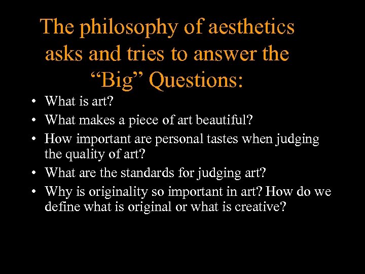 The philosophy of aesthetics asks and tries to answer the “Big” Questions: • What