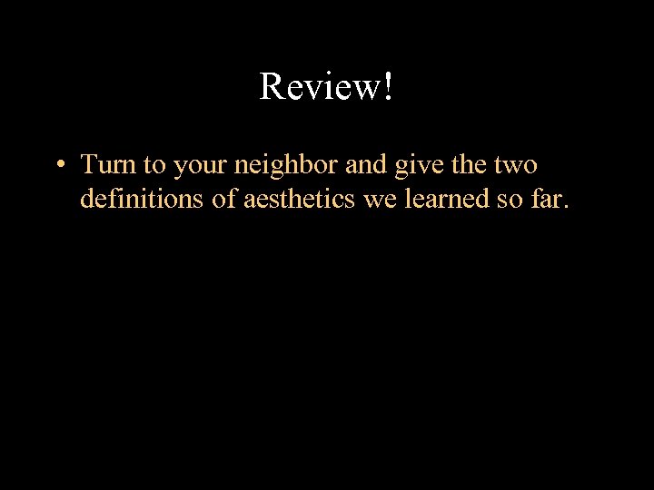 Review! • Turn to your neighbor and give the two definitions of aesthetics we