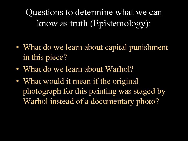 Questions to determine what we can know as truth (Epistemology): • What do we