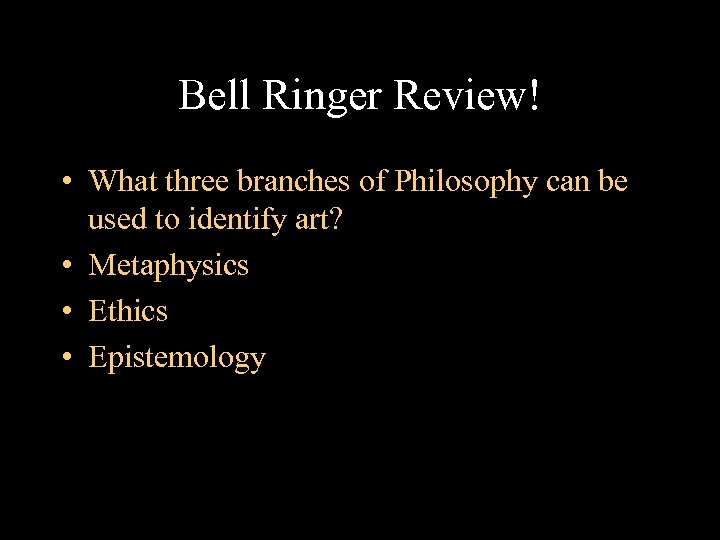 Bell Ringer Review! • What three branches of Philosophy can be used to identify