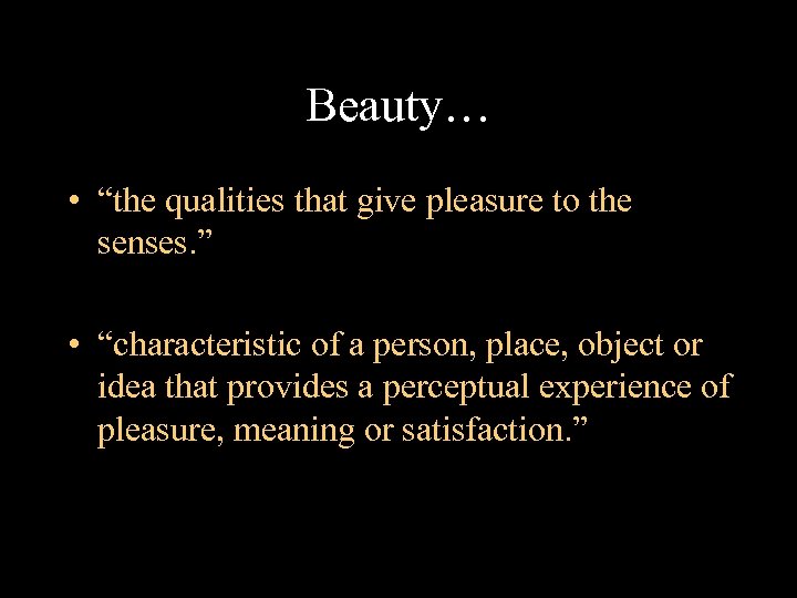 Beauty… • “the qualities that give pleasure to the senses. ” • “characteristic of