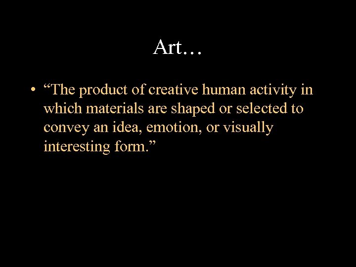 Art… • “The product of creative human activity in which materials are shaped or