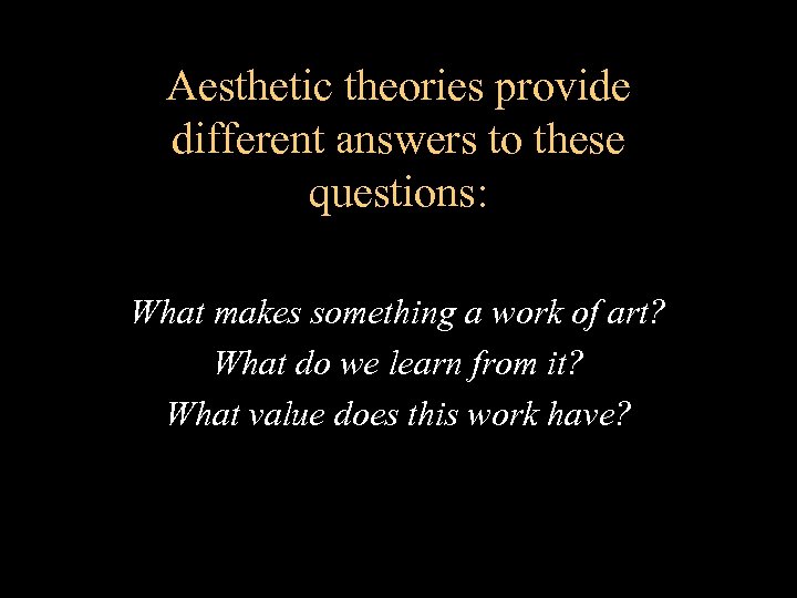 Aesthetic theories provide different answers to these questions: What makes something a work of