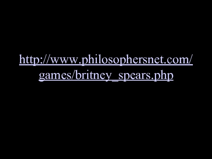 http: //www. philosophersnet. com/ games/britney_spears. php 