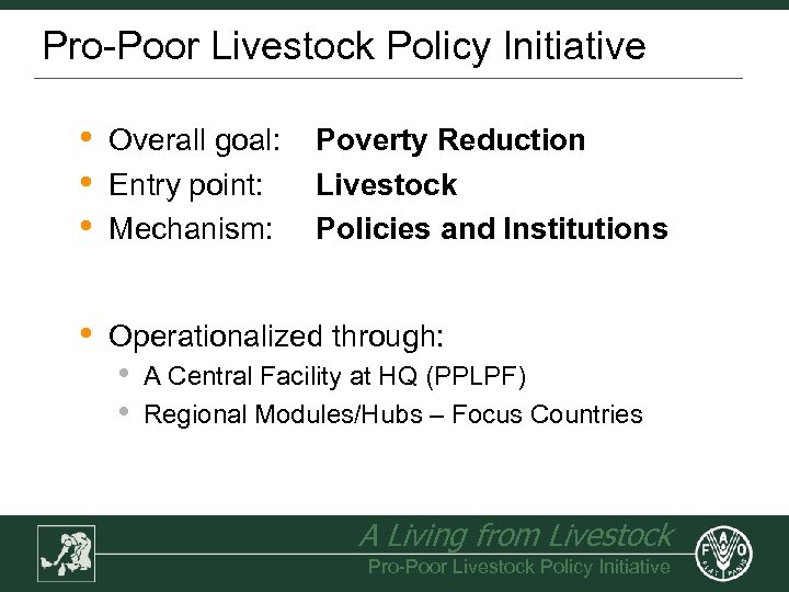 Pro-Poor Livestock Policy Initiative • • • Overall goal: Entry point: Mechanism: • Operationalized